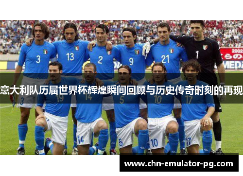 意大利队历届世界杯辉煌瞬间回顾与历史传奇时刻的再现