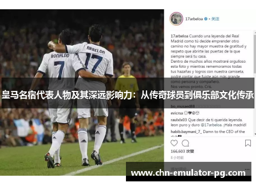 皇马名宿代表人物及其深远影响力：从传奇球员到俱乐部文化传承