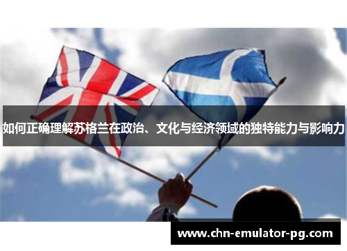 如何正确理解苏格兰在政治、文化与经济领域的独特能力与影响力