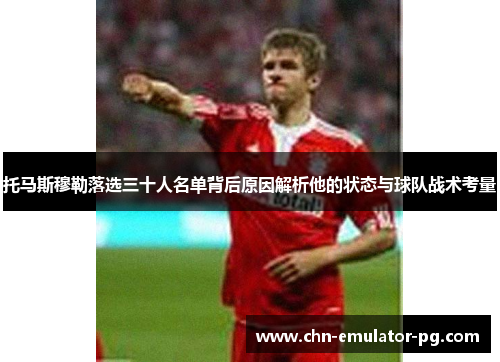 托马斯穆勒落选三十人名单背后原因解析他的状态与球队战术考量 托马斯穆勒落选三十人名单背后原因解析他的状态与球队战术考量