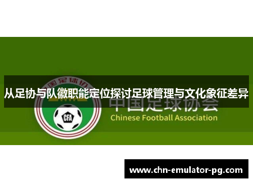 从足协与队徽职能定位探讨足球管理与文化象征差异