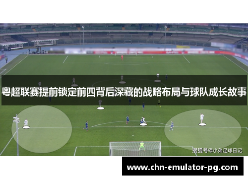 粤超联赛提前锁定前四背后深藏的战略布局与球队成长故事