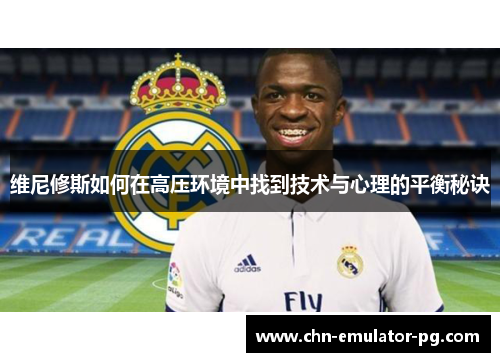 维尼修斯如何在高压环境中找到技术与心理的平衡秘诀