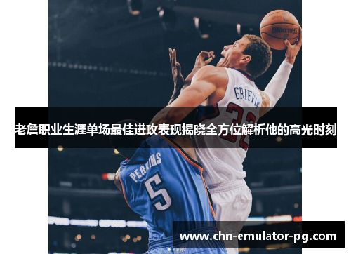 老詹职业生涯单场最佳进攻表现揭晓全方位解析他的高光时刻