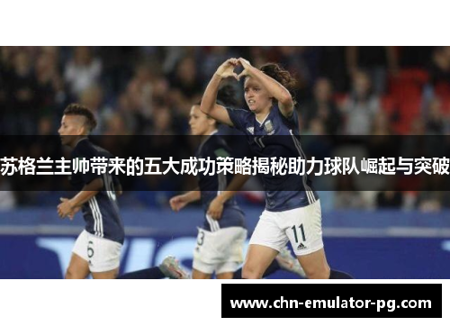 苏格兰主帅带来的五大成功策略揭秘助力球队崛起与突破