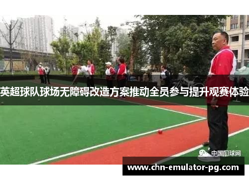 英超球队球场无障碍改造方案推动全员参与提升观赛体验 英超球队球场无障碍改造方案推动全员参与提升观赛体验