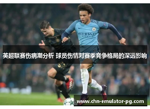 英超联赛伤病潮分析 球员伤情对赛季竞争格局的深远影响 英超联赛伤病潮分析 球员伤情对赛季竞争格局的深远影响