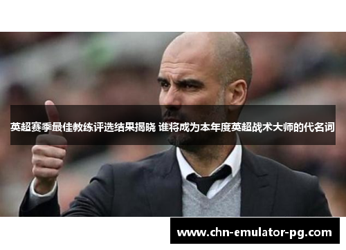 英超赛季最佳教练评选结果揭晓 谁将成为本年度英超战术大师的代名词 英超赛季最佳教练评选结果揭晓 谁将成为本年度英超战术大师的代名词