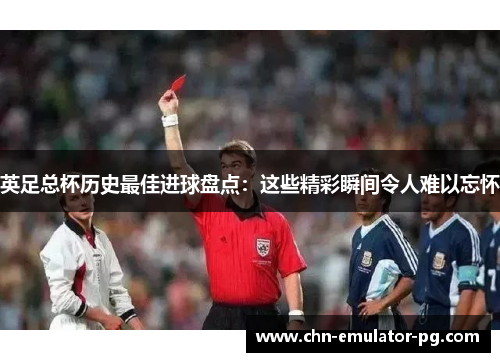 英足总杯历史最佳进球盘点:这些精彩瞬间令人难以忘怀 英足总杯历史最佳进球盘点:这些精彩瞬间令人难以忘怀