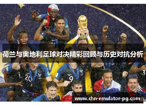 荷兰与奥地利足球对决精彩回顾与历史对抗分析 荷兰与奥地利足球对决精彩回顾与历史对抗分析