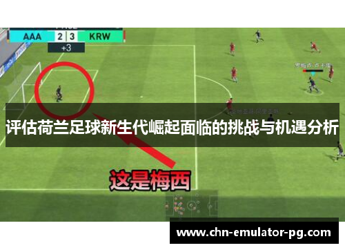 评估荷兰足球新生代崛起面临的挑战与机遇分析 评估荷兰足球新生代崛起面临的挑战与机遇分析