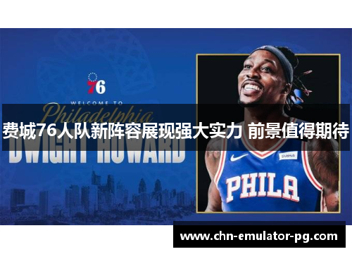 费城76人队新阵容展现强大实力 前景值得期待 费城76人队新阵容展现强大实力 前景值得期待