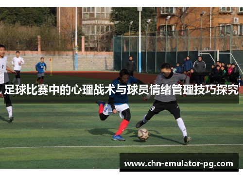 足球比赛中的心理战术与球员情绪管理技巧探究