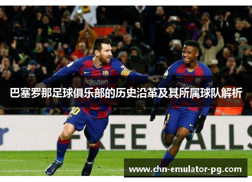 巴塞罗那足球俱乐部的历史沿革及其所属球队解析