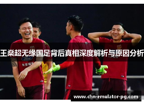 王燊超无缘国足背后真相深度解析与原因分析 王燊超无缘国足背后真相深度解析与原因分析