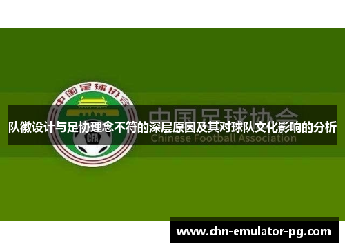 队徽设计与足协理念不符的深层原因及其对球队文化影响的分析 队徽设计与足协理念不符的深层原因及其对球队文化影响的分析