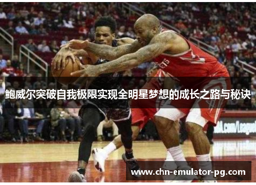 鲍威尔突破自我极限实现全明星梦想的成长之路与秘诀