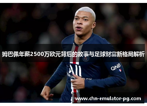 姆巴佩年薪2500万欧元背后的故事与足球财富新格局解析