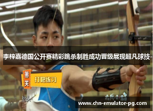 李梓嘉德国公开赛精彩跳杀制胜成功晋级展现超凡球技