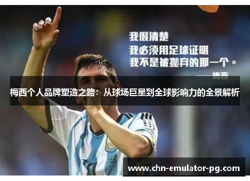 梅西个人品牌塑造之路:从球场巨星到全球影响力的全景解析 梅西个人品牌塑造之路:从球场巨星到全球影响力的全景解析