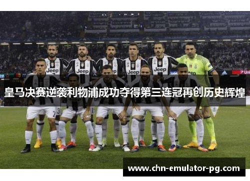 皇马决赛逆袭利物浦成功夺得第三连冠再创历史辉煌 皇马决赛逆袭利物浦成功夺得第三连冠再创历史辉煌