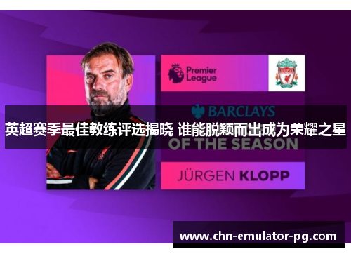 英超赛季最佳教练评选揭晓 谁能脱颖而出成为荣耀之星 英超赛季最佳教练评选揭晓 谁能脱颖而出成为荣耀之星
