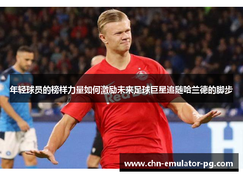 年轻球员的榜样力量如何激励未来足球巨星追随哈兰德的脚步