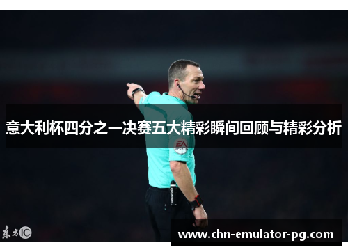 意大利杯四分之一决赛五大精彩瞬间回顾与精彩分析 意大利杯四分之一决赛五大精彩瞬间回顾与精彩分析