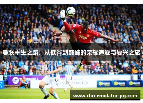 曼联重生之路：从低谷到巅峰的荣耀追逐与复兴之旅