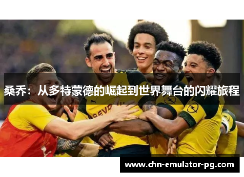 桑乔:从多特蒙德的崛起到世界舞台的闪耀旅程 桑乔:从多特蒙德的崛起到世界舞台的闪耀旅程